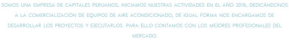 Somos una empresa de capitales peruanos, Iniciamos nuestras actividades en el a�o 2016, dedic�ndonos a la comercializaci�n de equipos de aire acondicionado, de igual forma nos encargamos de desarrollar los proyectos y ejecutarlos. para ello contamos con los mejores profesionales del mercado.