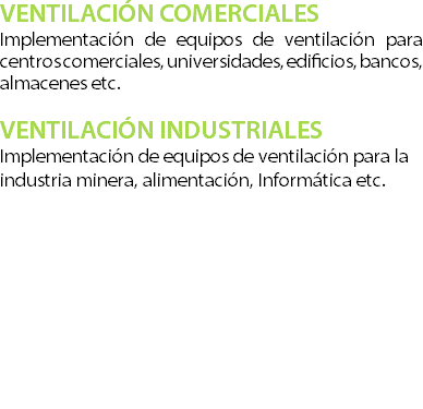VENTILACI�N COMERCIALES Implementaci�n de equipos de ventilaci�n para centros comerciales, universidades, edificios, bancos, almacenes etc. ?VENTILACI�N INDUSTRIALES Implementaci�n de equipos de ventilaci�n para la industria minera, alimentaci�n, Inform�tica etc.? 