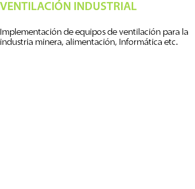 VENTILACI�N INDUSTRIAL Implementaci�n de equipos de ventilaci�n para la industria minera, alimentaci�n, Inform�tica etc.? 